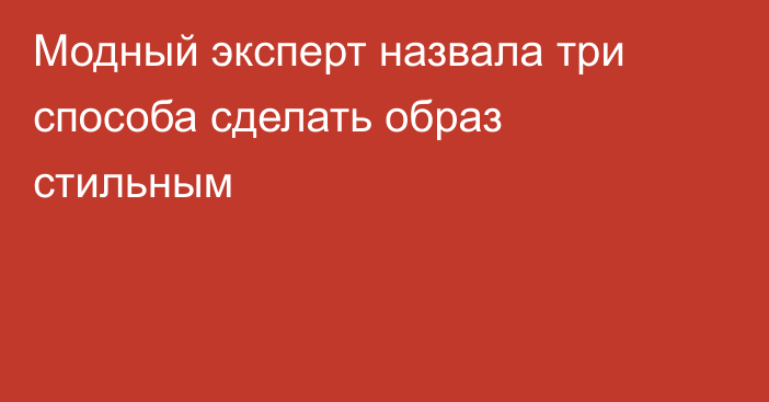 Модный эксперт назвала три способа сделать образ стильным