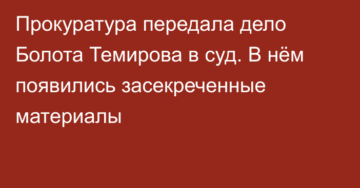 Прокуратура передала дело Болота Темирова в суд. В нём появились засекреченные материалы