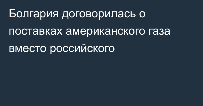 Болгария договорилась о поставках американского газа вместо российского