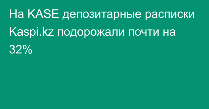 На KASE депозитарные расписки Kaspi.kz подорожали почти на 32%