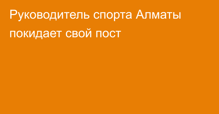 Руководитель спорта Алматы покидает свой пост