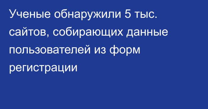 Ученые обнаружили 5 тыс. сайтов, собирающих данные пользователей из форм регистрации