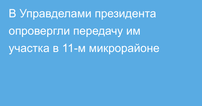 В Управделами президента опровергли передачу им участка в 11-м микрорайоне