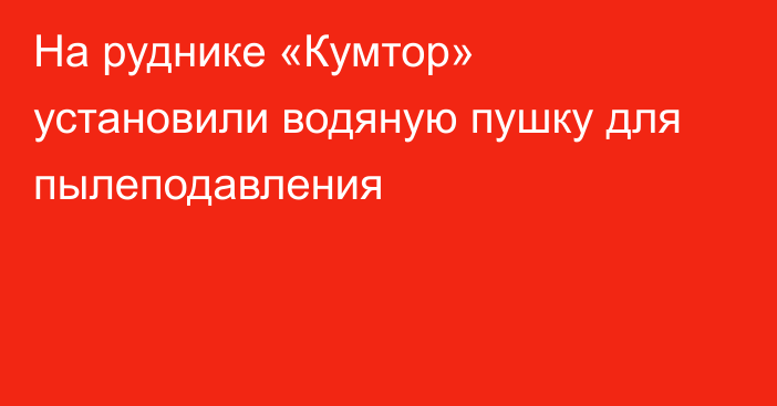 На руднике «Кумтор» установили водяную пушку для пылеподавления