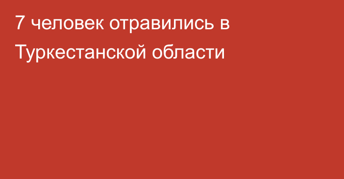 7 человек отравились в Туркестанской области