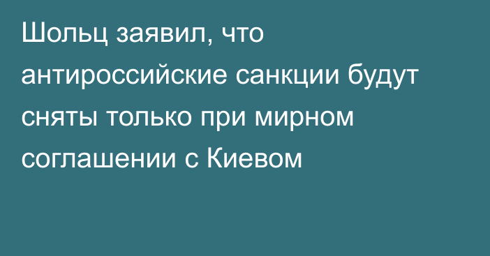 Шольц заявил, что антироссийские санкции будут сняты только при мирном соглашении с Киевом