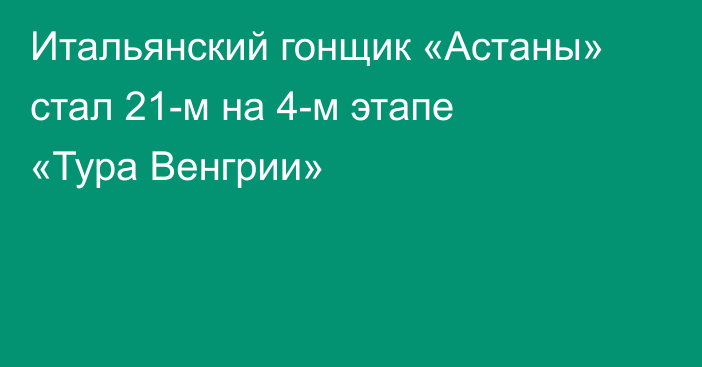 Итальянский гонщик «Астаны» стал 21-м на 4-м этапе «Тура Венгрии»