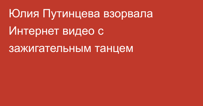 Юлия Путинцева взорвала Интернет видео с зажигательным танцем