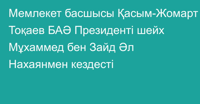 Мемлекет басшысы Қасым-Жомарт Тоқаев БАӘ Президенті шейх Мұхаммед бен Зайд Әл Нахаянмен кездесті