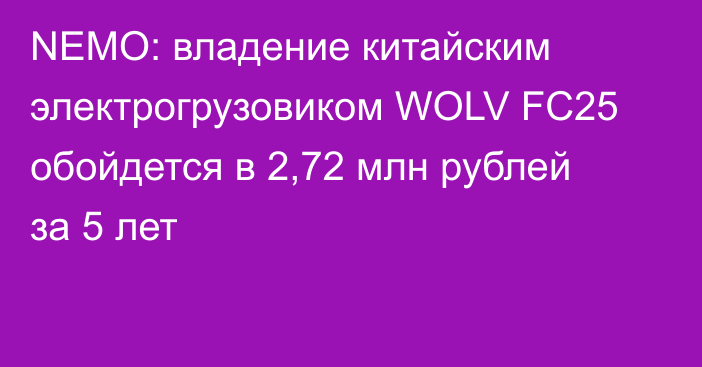 NEMO: владение китайским электрогрузовиком WOLV FC25 обойдется в 2,72 млн рублей за 5 лет