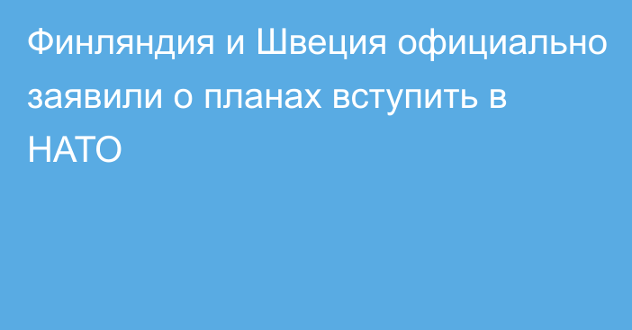 Финляндия и Швеция официально заявили о планах вступить в НАТО