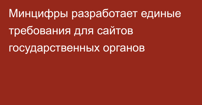 Минцифры разработает единые требования для сайтов государственных органов