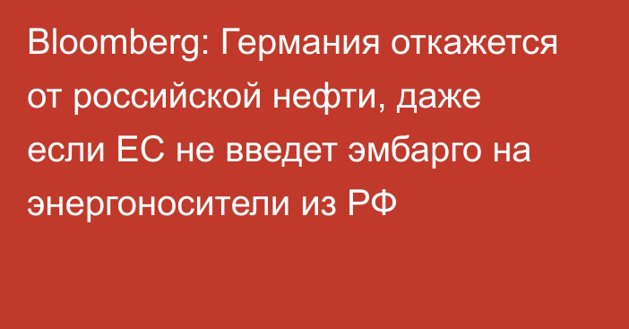 Bloomberg: Германия откажется от российской нефти, даже если ЕС не введет эмбарго на энергоносители из РФ