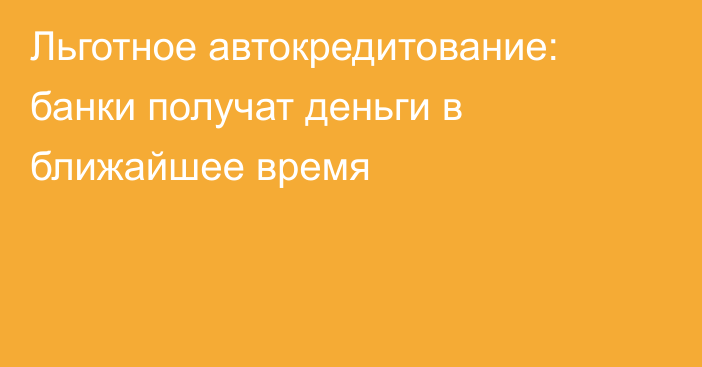 Льготное автокредитование: банки получат деньги в ближайшее время