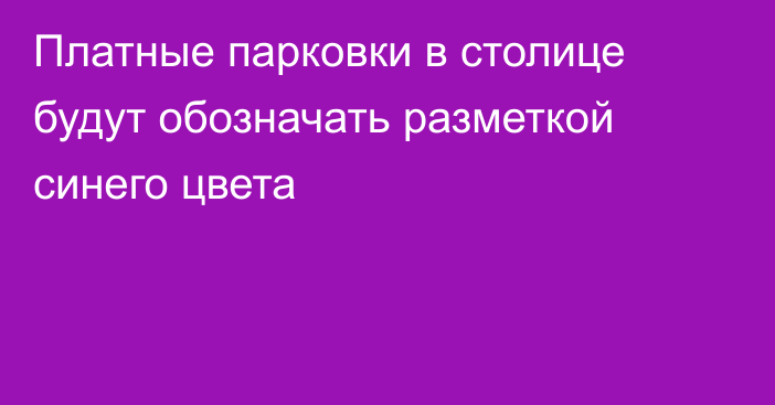 Платные парковки в столице будут обозначать разметкой синего цвета