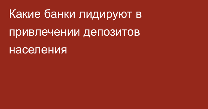 Какие банки лидируют в привлечении депозитов населения