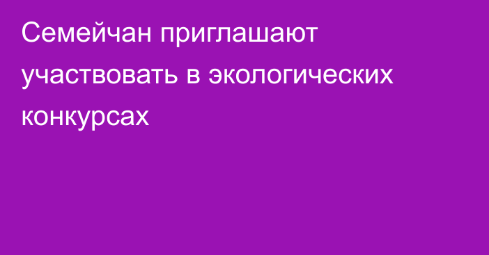 Семейчан приглашают участвовать в экологических конкурсах