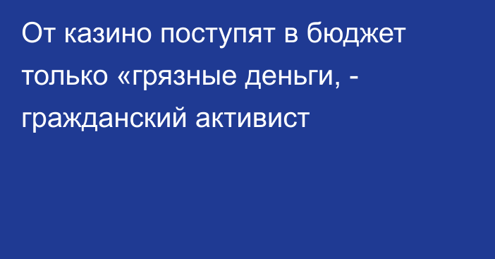 От казино поступят в бюджет только «грязные деньги, - гражданский активист