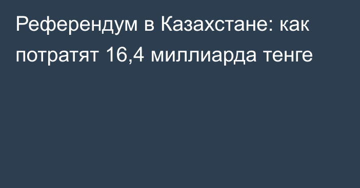 Референдум в Казахстане: как потратят 16,4 миллиарда тенге