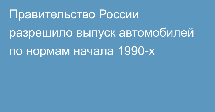 Правительство России разрешило выпуск автомобилей по нормам начала 1990-х