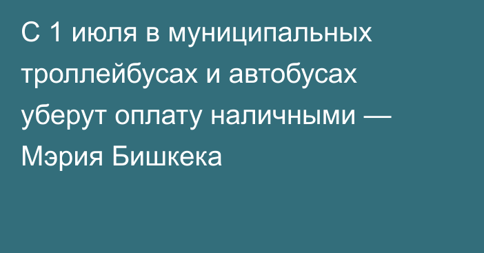 С 1 июля в муниципальных троллейбусах и автобусах уберут оплату наличными — Мэрия Бишкека