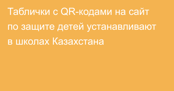 Таблички с QR-кодами на сайт по защите детей устанавливают в школах Казахстана