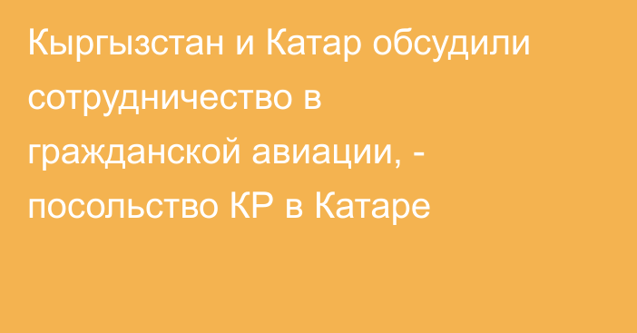 Кыргызстан и Катар обсудили сотрудничество в гражданской авиации, - посольство КР в Катаре