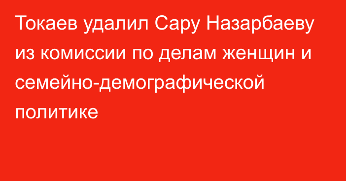 Токаев удалил Сару Назарбаеву из комиссии по делам женщин и семейно-демографической политике