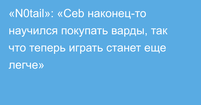 «N0tail»: «Ceb наконец-то научился покупать варды, так что теперь играть станет еще легче»