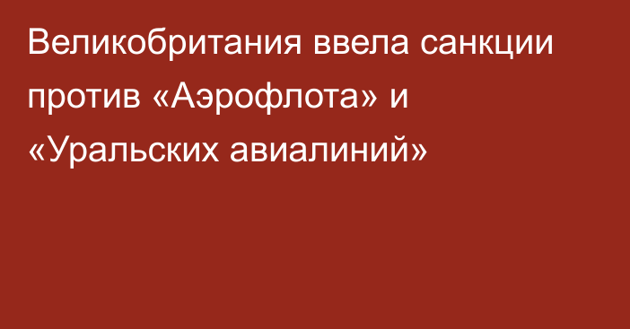 Великобритания ввела санкции против «Аэрофлота» и «Уральских авиалиний»