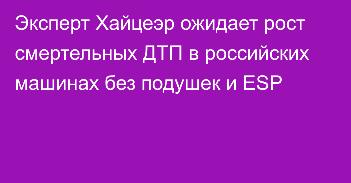 Эксперт Хайцеэр ожидает рост смертельных ДТП в российских машинах без подушек и ESP