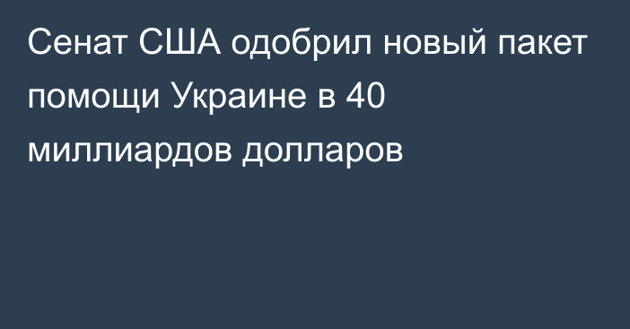 Сенат США одобрил новый пакет помощи Украине в 40 миллиардов долларов