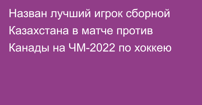 Назван лучший игрок сборной Казахстана в матче против Канады на ЧМ-2022 по хоккею