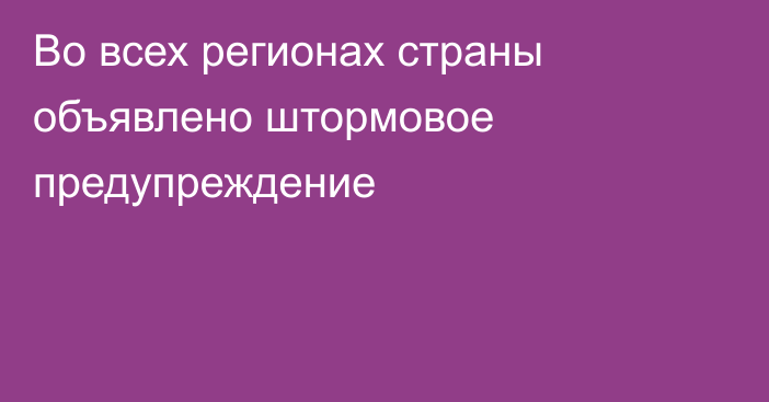 Во всех регионах страны объявлено штормовое предупреждение