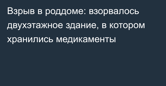 Взрыв в роддоме: взорвалось двухэтажное здание, в котором хранились медикаменты