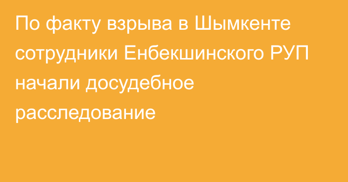 По факту взрыва в Шымкенте сотрудники Енбекшинского РУП начали досудебное расследование