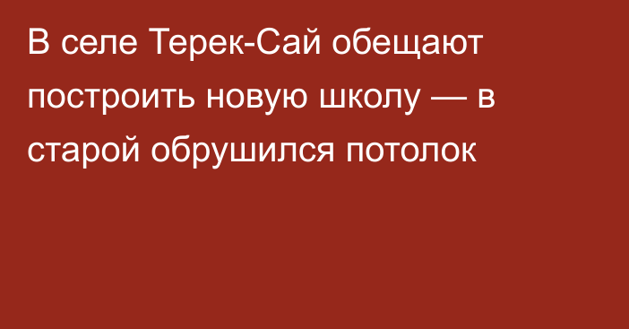 В селе Терек-Сай обещают построить новую школу — в старой обрушился потолок