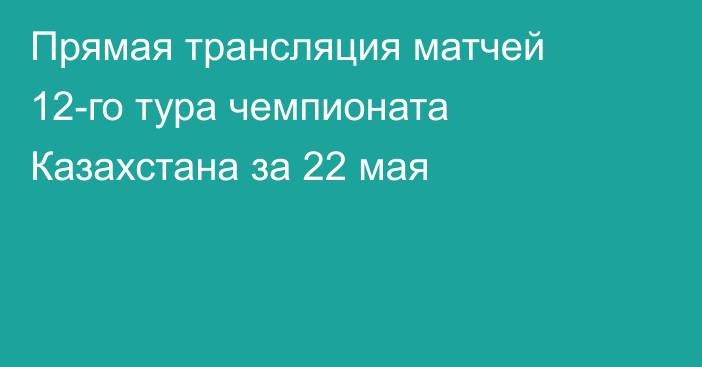 Прямая трансляция матчей 12-го тура чемпионата Казахстана за 22 мая