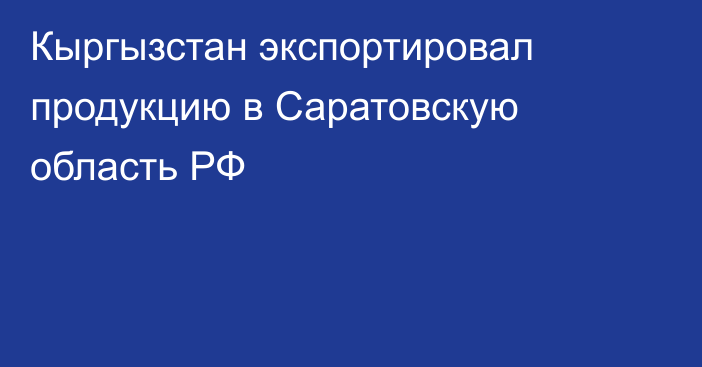 Кыргызстан экспортировал продукцию в Саратовскую область РФ