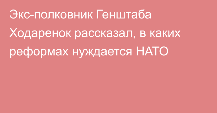 Экс-полковник Генштаба Ходаренок рассказал, в каких реформах нуждается НАТО