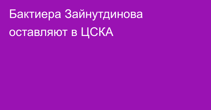 Бактиера Зайнутдинова оставляют в ЦСКА