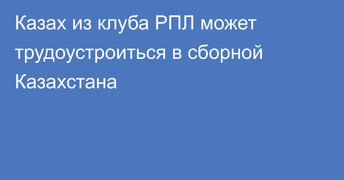 Казах из клуба РПЛ может трудоустроиться в сборной Казахстана