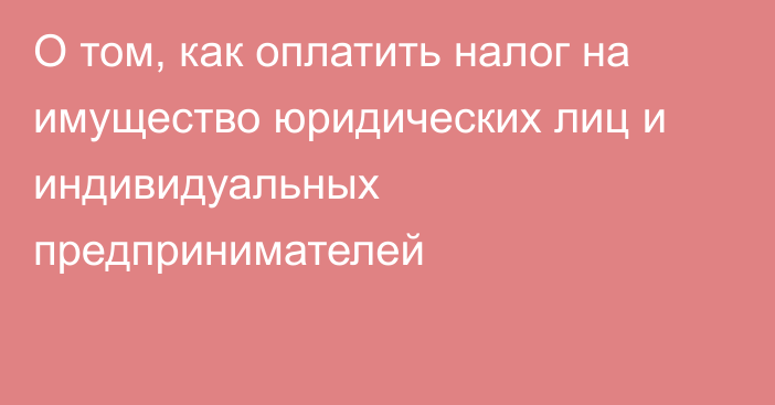 О том, как оплатить налог на имущество юридических лиц и индивидуальных предпринимателей