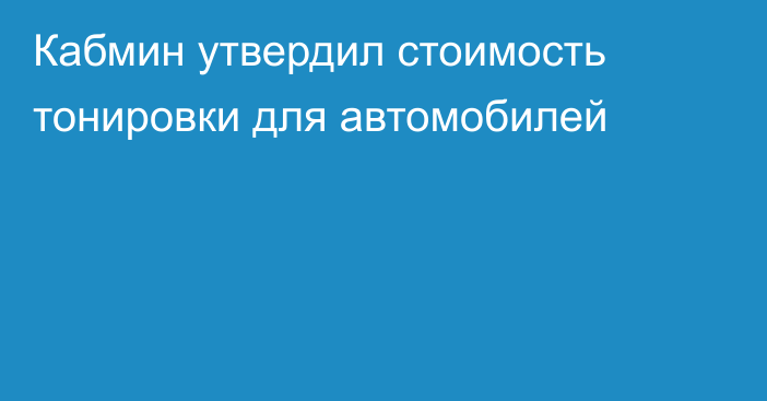 Кабмин утвердил стоимость тонировки для автомобилей