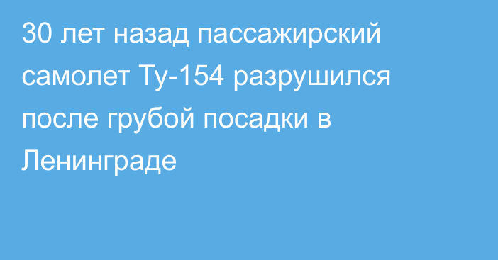 30 лет назад пассажирский самолет Ту-154 разрушился после грубой посадки в Ленинграде