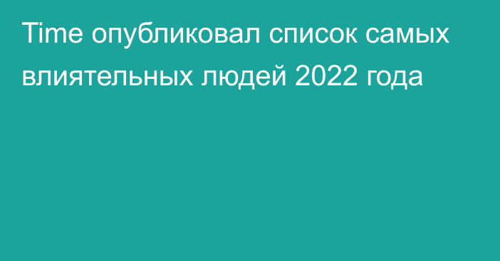 Time опубликовал список самых влиятельных людей 2022 года