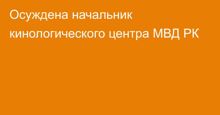 Осуждена начальник кинологического центра МВД РК