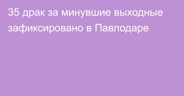 35 драк за минувшие выходные зафиксировано в Павлодаре