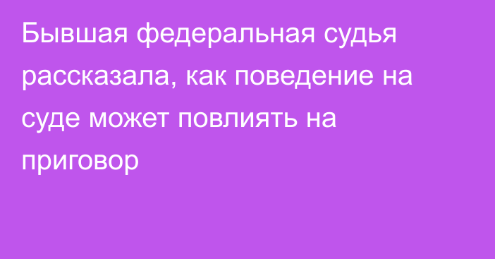 Бывшая федеральная судья рассказала, как поведение на суде может повлиять на приговор