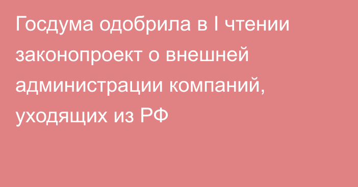 Госдума одобрила в I чтении законопроект о внешней администрации компаний, уходящих из РФ